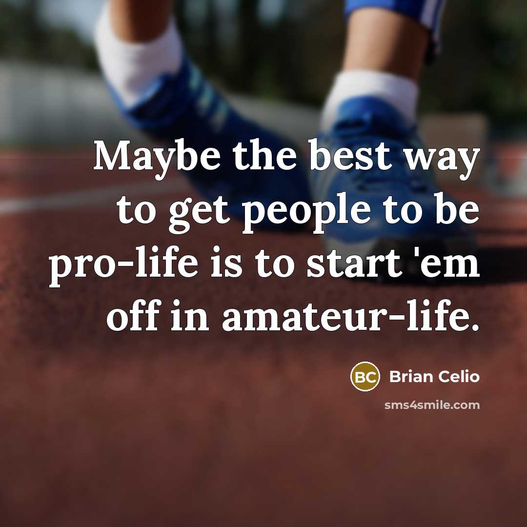“Maybe the best way to get people to be pro-life…” quote by Brian Celio