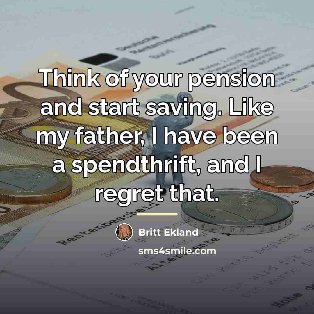 “Think of your pension and start saving. Like my father,…” quote by Britt Ekland