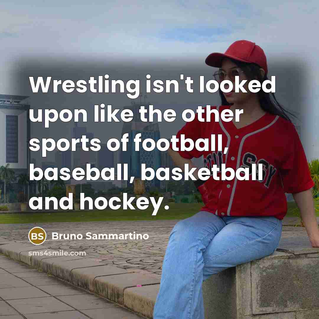 “Wrestling isn't looked upon like the other sports of football,…” quote by Bruno Sammartino