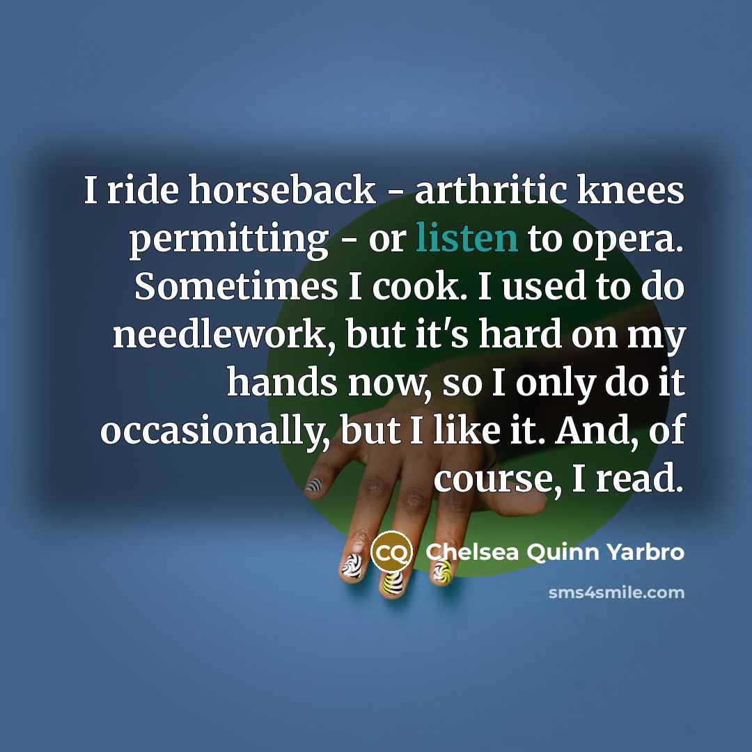 “I ride horseback - arthritic knees permitting - or listen…” quote by Chelsea Quinn Yarbro