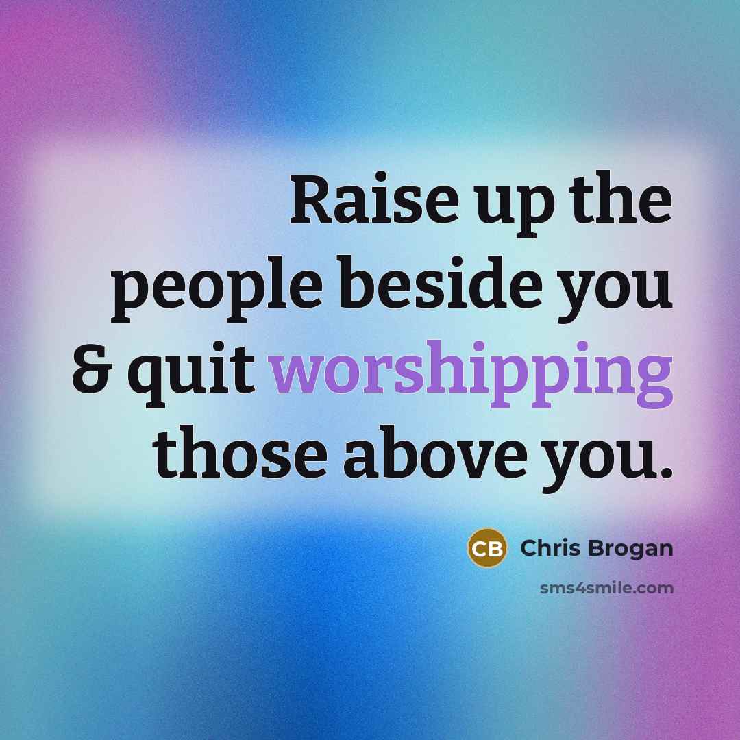 “Raise up the people beside you & quit worshipping those…” quote by Chris Brogan