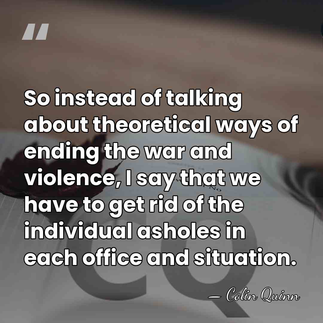 So instead of talking about theoretical ways of ending the war and&hellip; - Colin Quinn