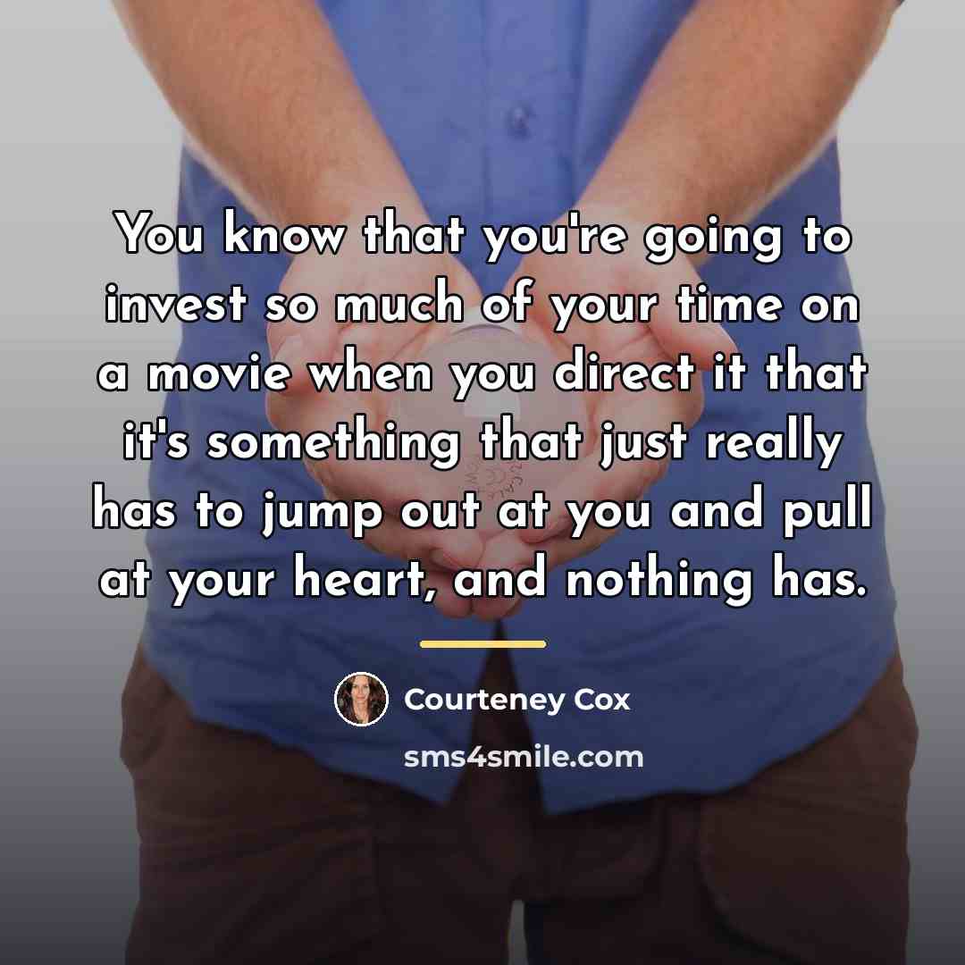 “You know that you're going to invest so much of…” quote by Courteney Cox