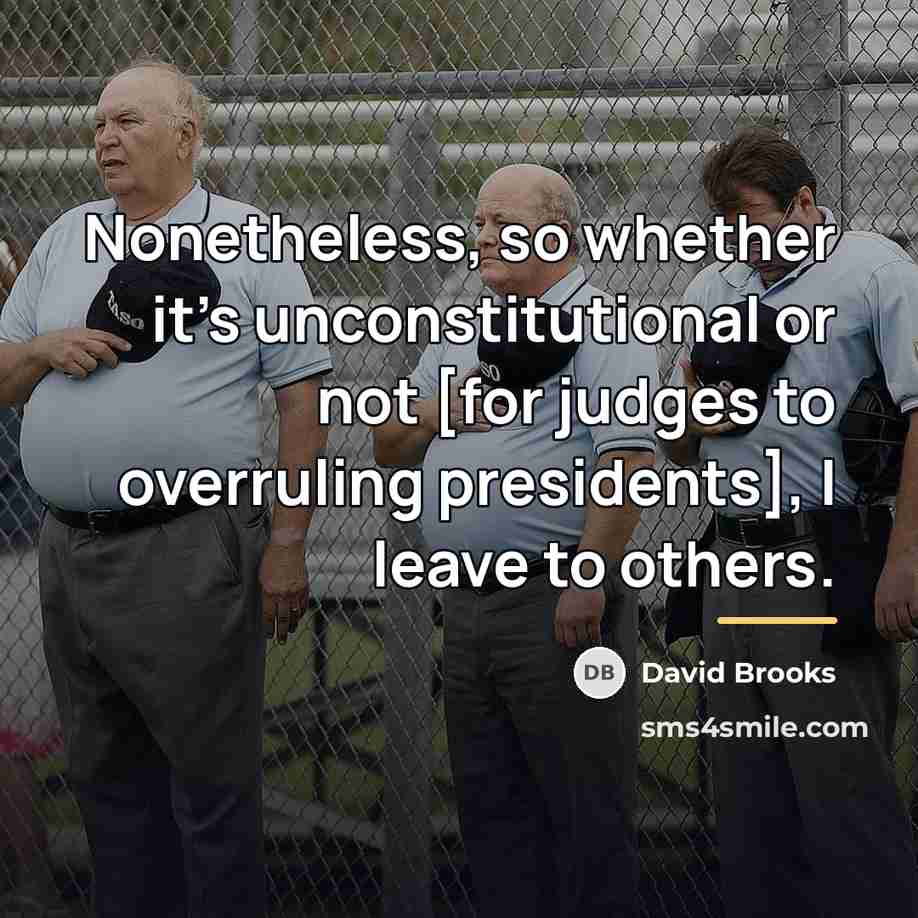 “Nonetheless, so whether it's unconstitutional or not [for judges to…” quote by David Brooks
