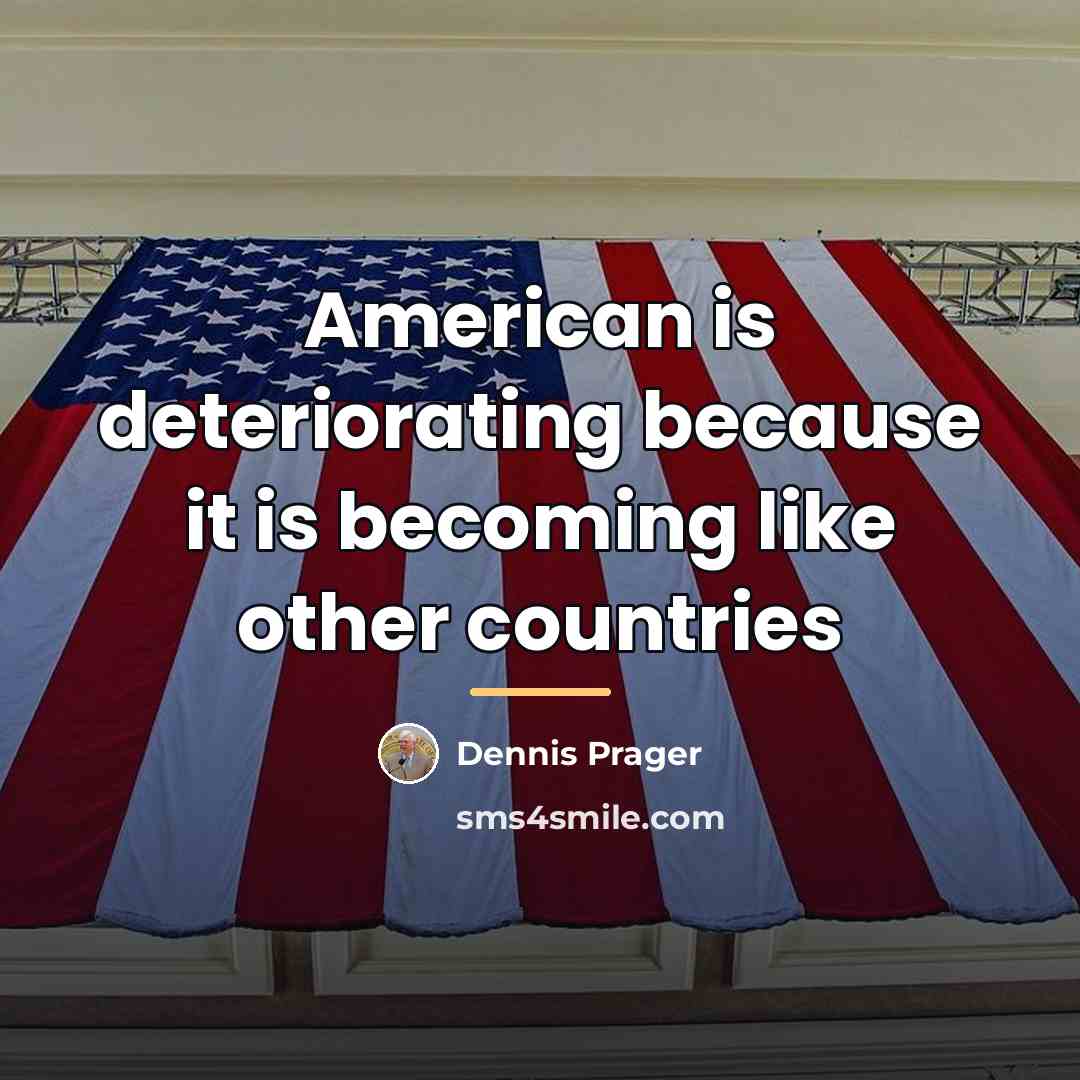 “American is deteriorating because it is becoming like other countries…” quote by Dennis Prager