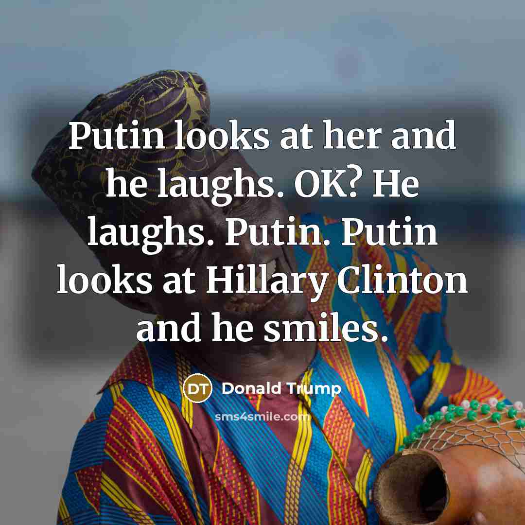 “Putin looks at her and he laughs. OK? He laughs.…” quote by Donald Trump