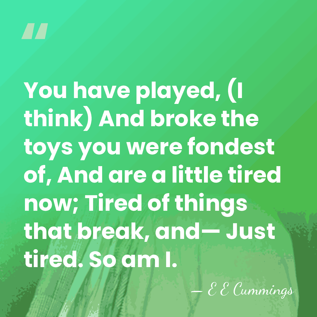 You have played, (I think) And broke the toys you were fondest&hellip; - E E Cummings