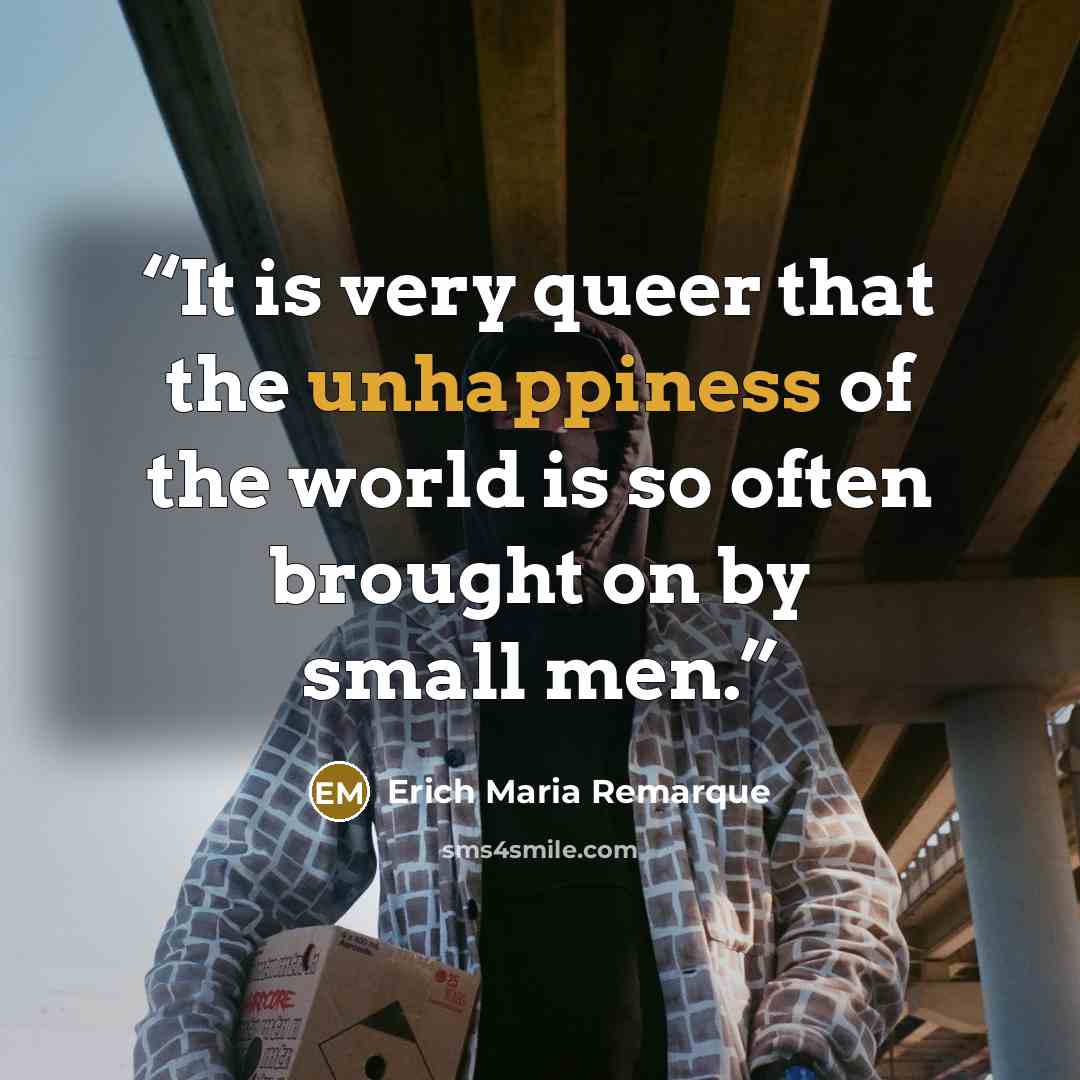 “It is very queer that the unhappiness of the world is so often brought on by small men.” quote by Erich Maria Remarque