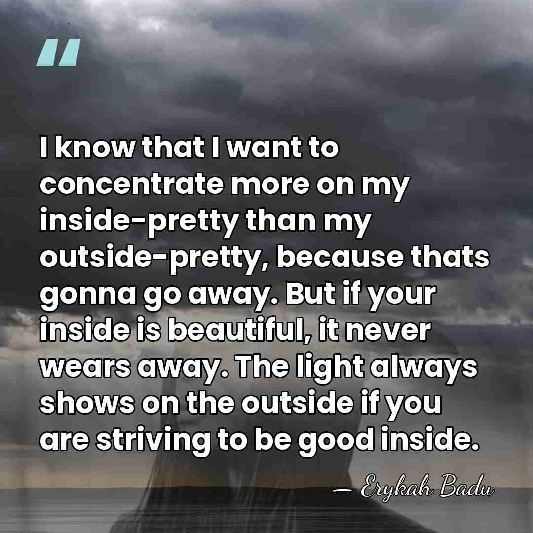 I know that I want to concentrate more on my inside-pretty than&hellip; - Erykah Badu