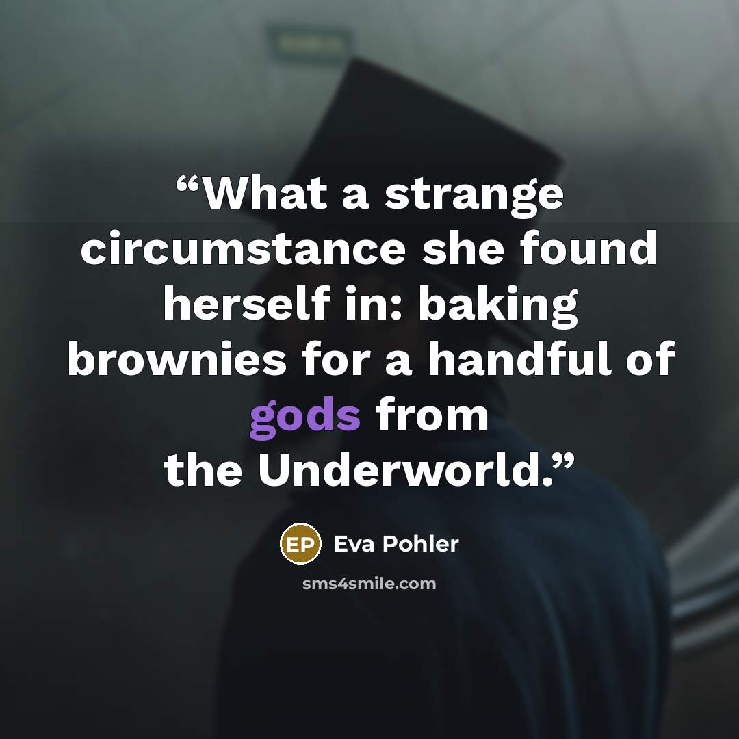 “What a strange circumstance she found herself in: baking brownies for a handful of gods from the Underworld.” quote by Eva Pohler
