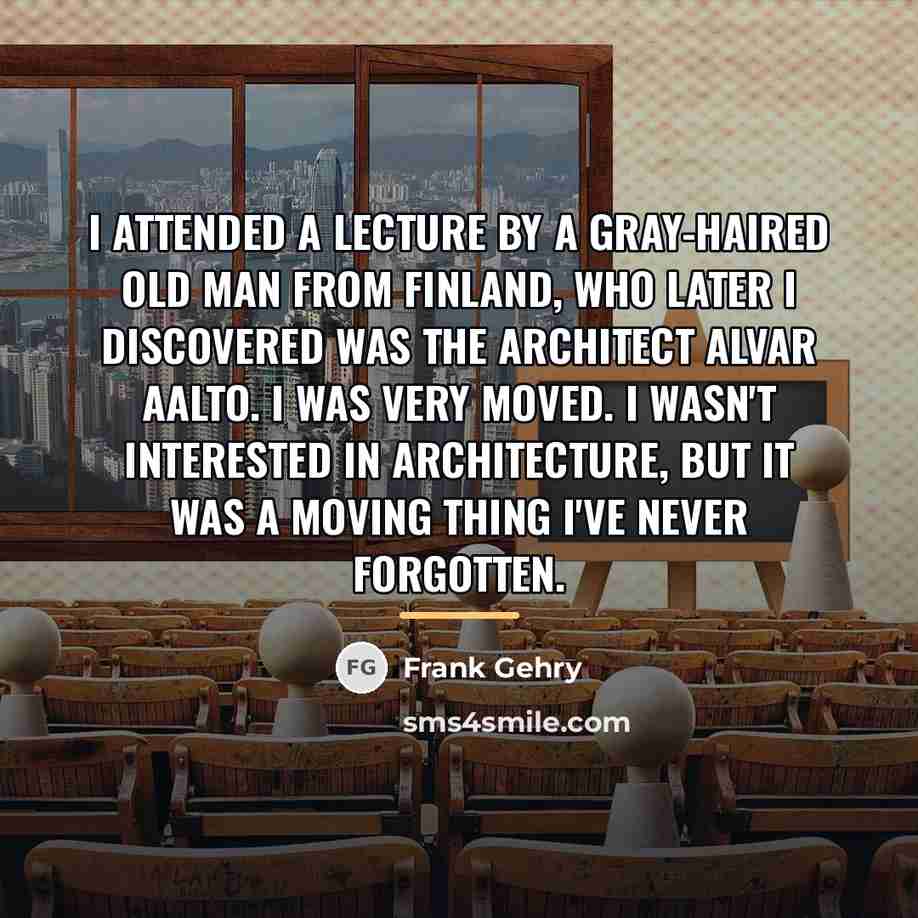 “I attended a lecture by a gray-haired old man from…” quote by Frank Gehry