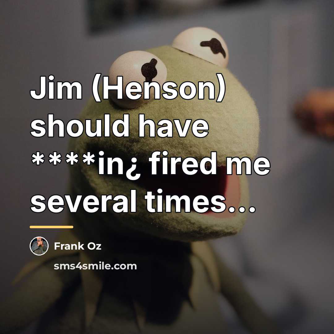 “Jim (Henson) should have ****in¿ fired me several times...…” quote by Frank Oz