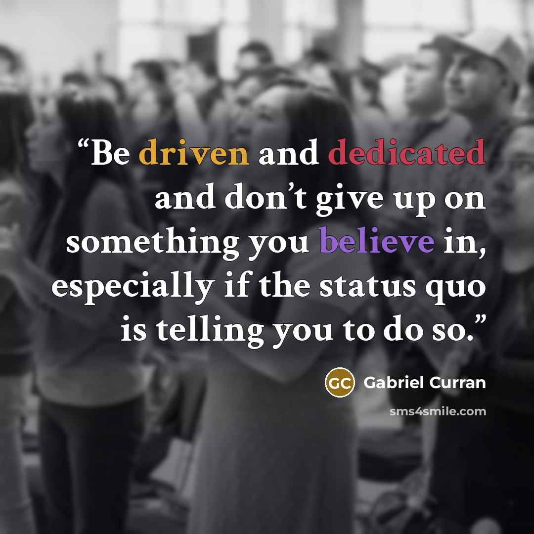 “Be driven and dedicated and don’t give up on something you believe in, especially if the status quo is telling you to do so.” quote by Gabriel Curran