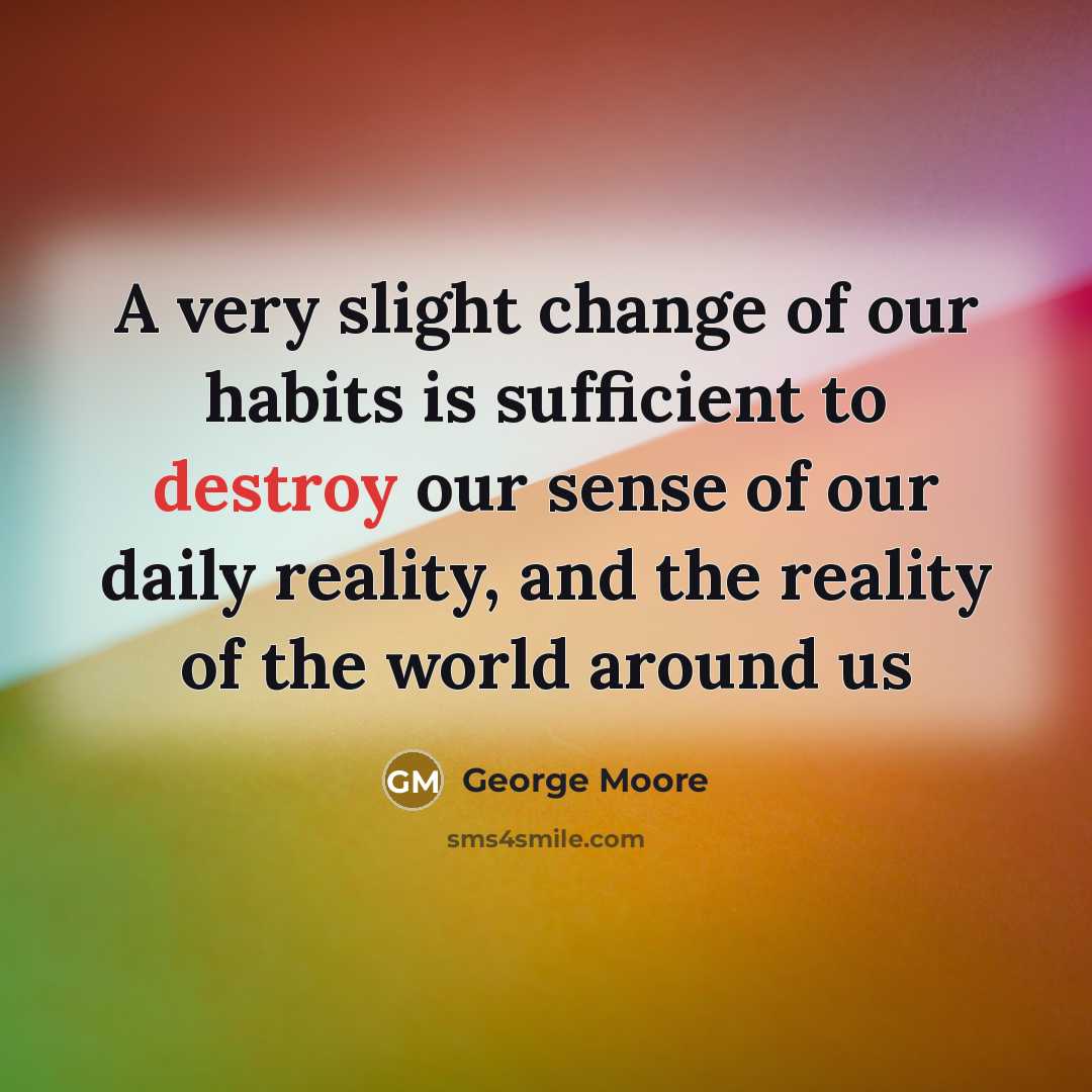 “A very slight change of our habits is sufficient to…” quote by George Moore
