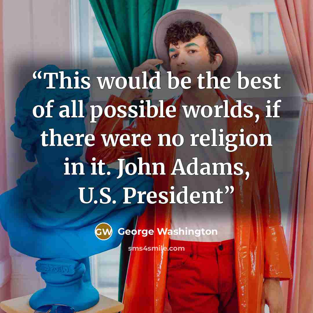 “This would be the best of all possible worlds, if there were no religion in it. John Adams, U.S. President” quote by George Washington