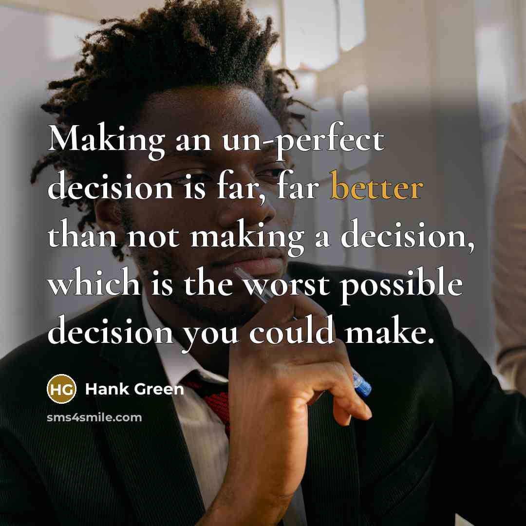 “Making an un-perfect decision is far, far better than not making a decision, which is the worst possible decision you could make.” quote by Hank Green
