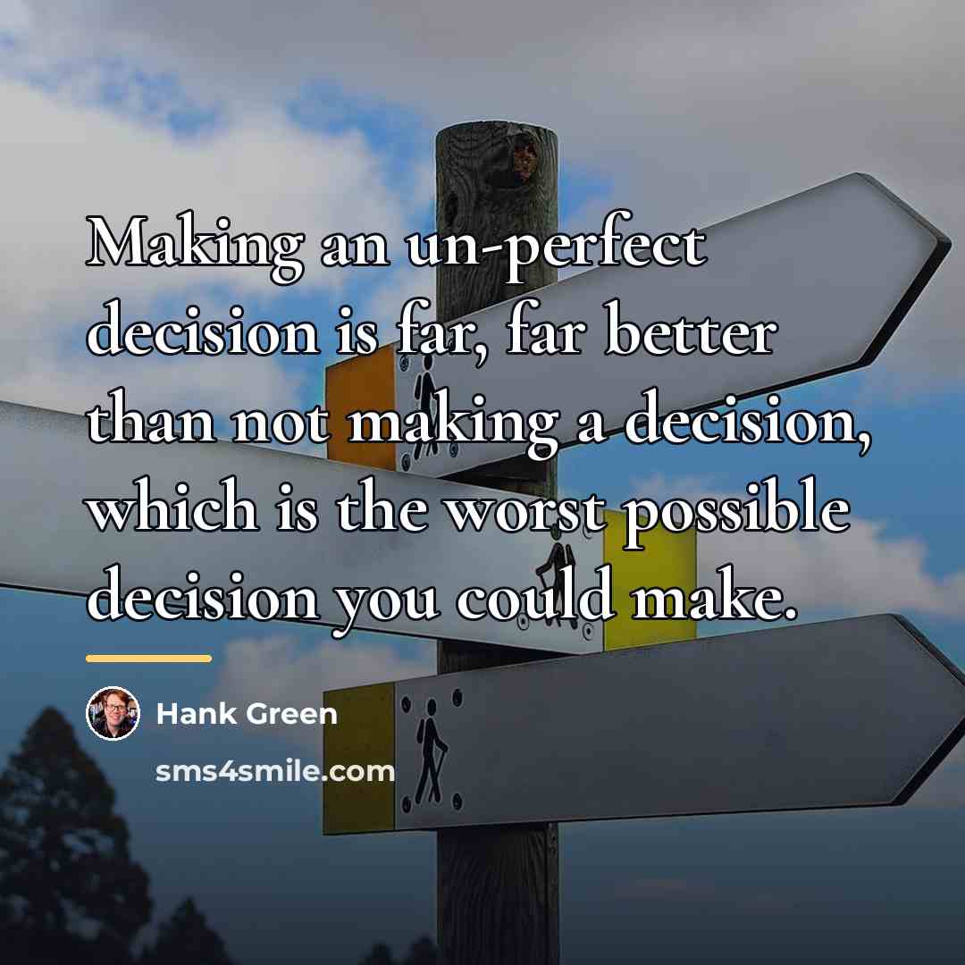 “Making an un-perfect decision is far, far better than not…” quote by Hank Green
