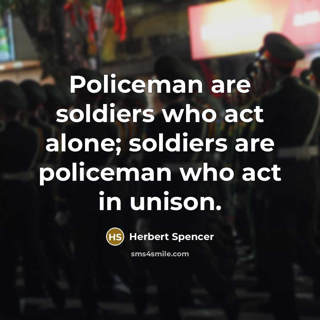 “Policeman are soldiers who act alone; soldiers are policeman who…” quote by Herbert Spencer