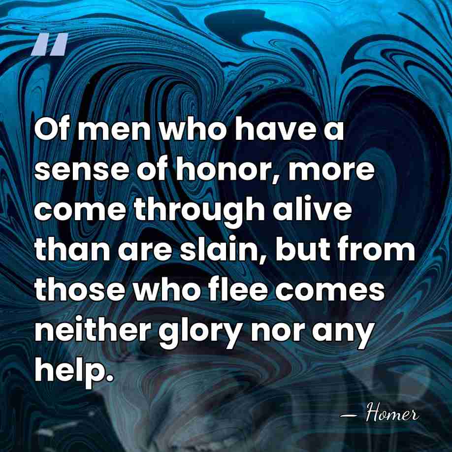 Of men who have a sense of honor, more come through alive&hellip; - Homer
