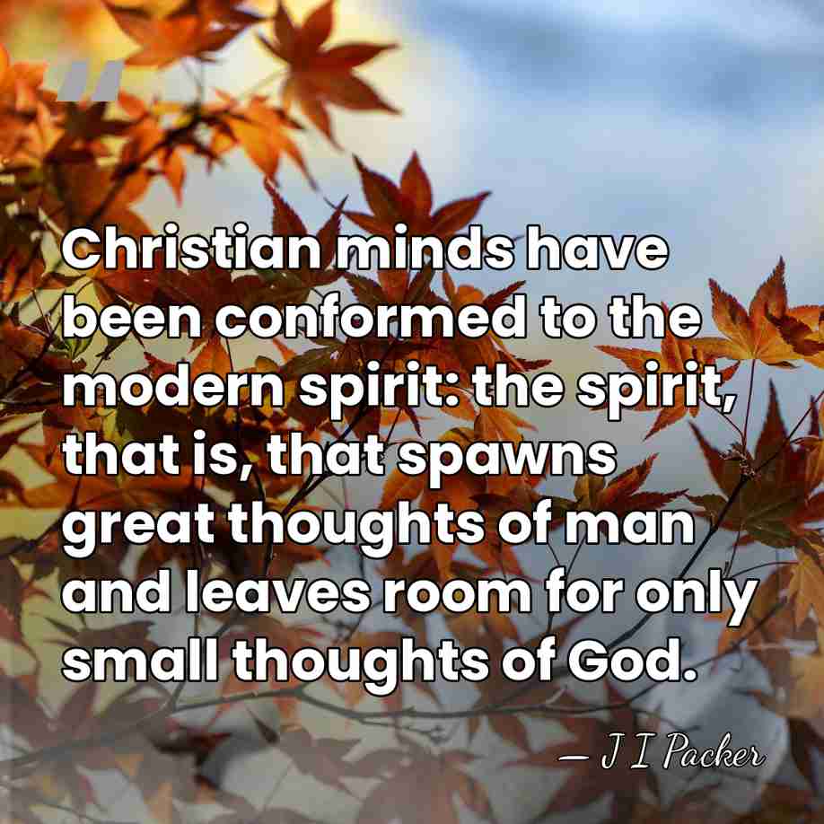 Christian minds have been conformed to the modern spirit: the spirit, that&hellip; - J I Packer