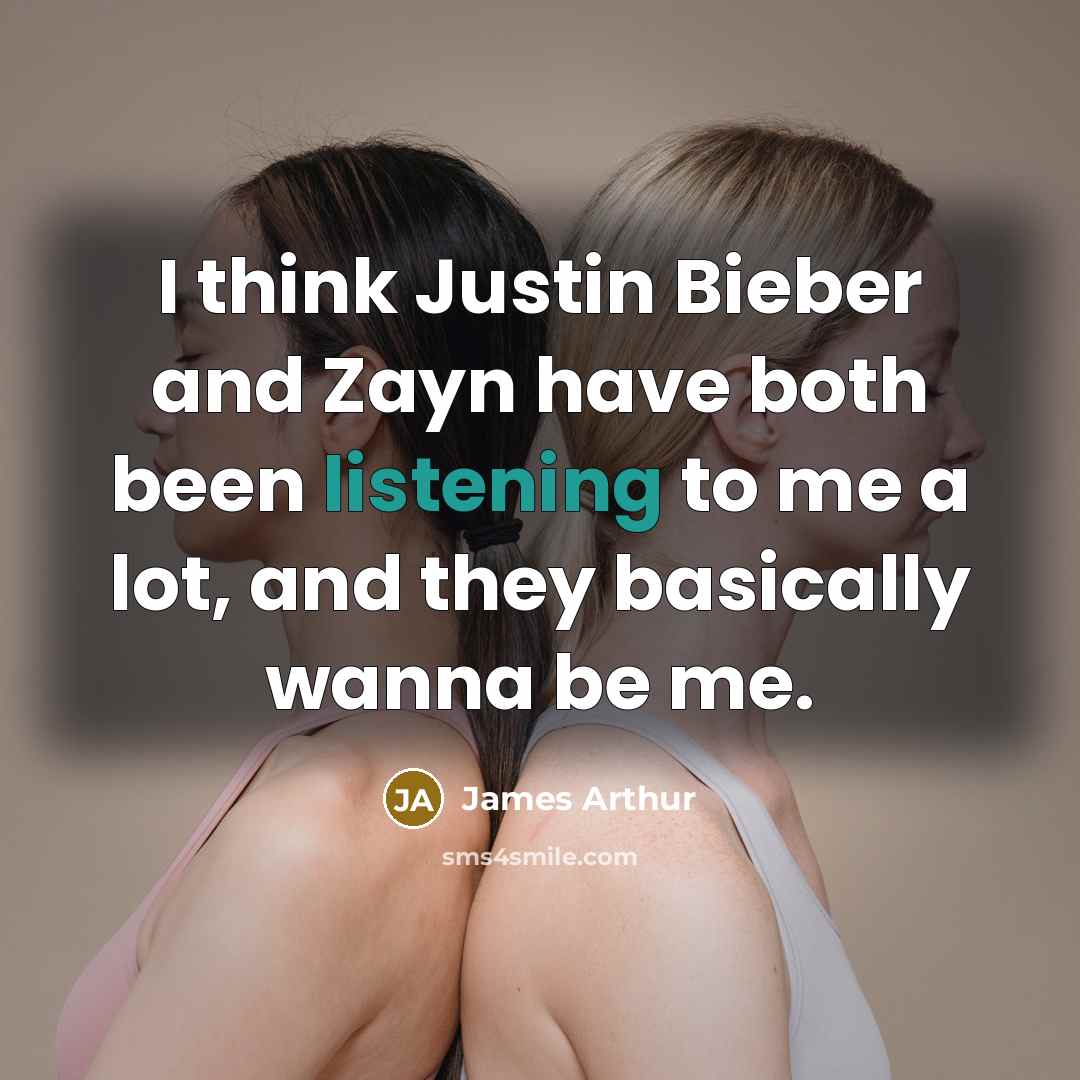 “I think Justin Bieber and Zayn have both been listening…” quote by James Arthur