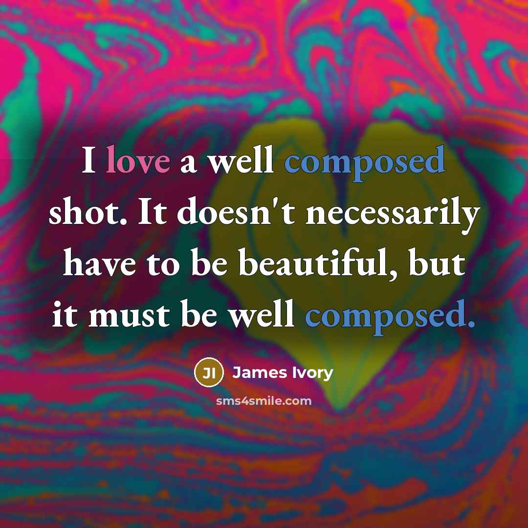 “I love a well composed shot. It doesn't necessarily have…” quote by James Ivory