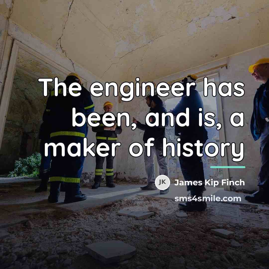 “The engineer has been, and is, a maker of history…” quote by James Kip Finch