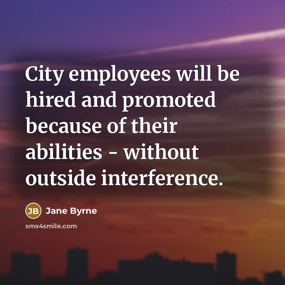 “City employees will be hired and promoted because of their…” quote by Jane Byrne