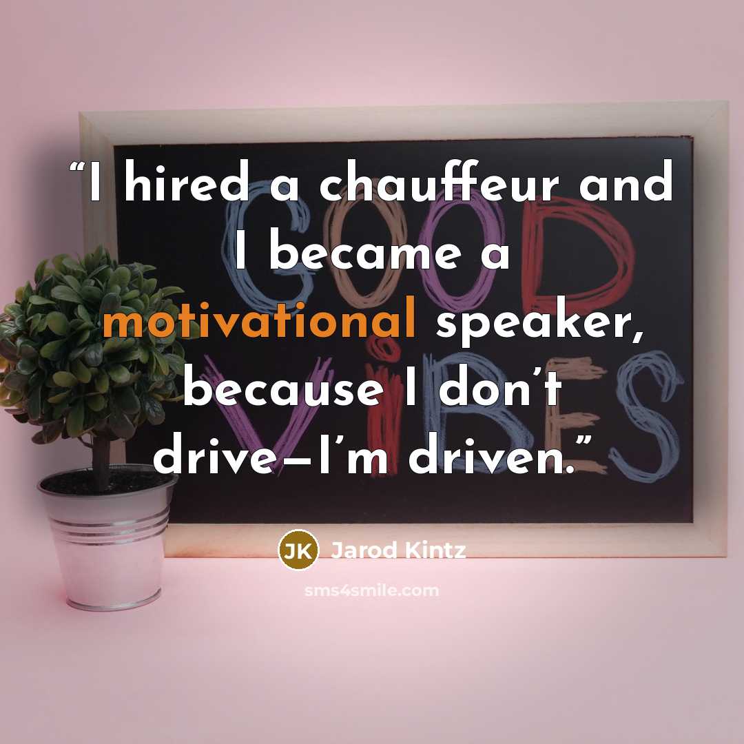 “I hired a chauffeur and I became a motivational speaker, because I don’t drive—I’m driven.” quote by Jarod Kintz