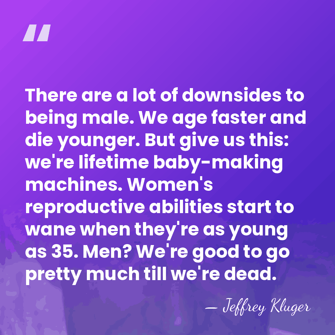 There are a lot of downsides to being male. We age faster&hellip; - Jeffrey Kluger