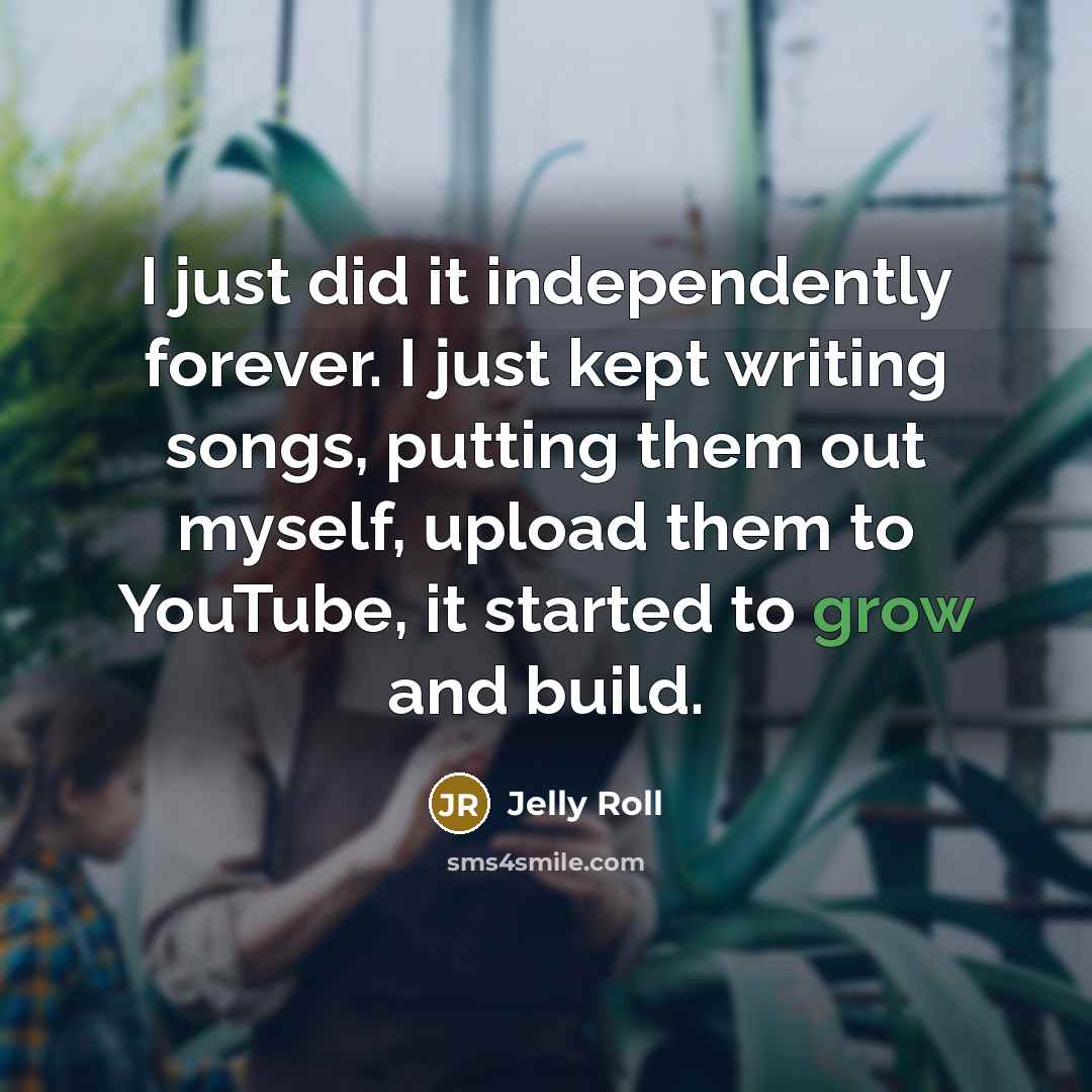 “I just did it independently forever. I just kept writing…” quote by Jelly Roll