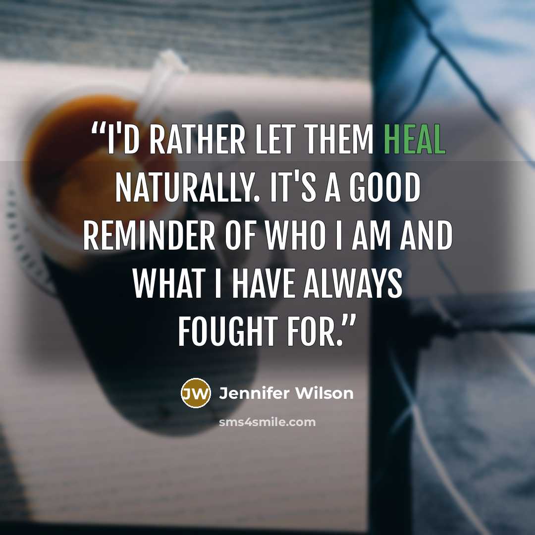 “I'd rather let them heal naturally. It's a good reminder of who I am and what I have always fought for.” quote by Jennifer Wilson