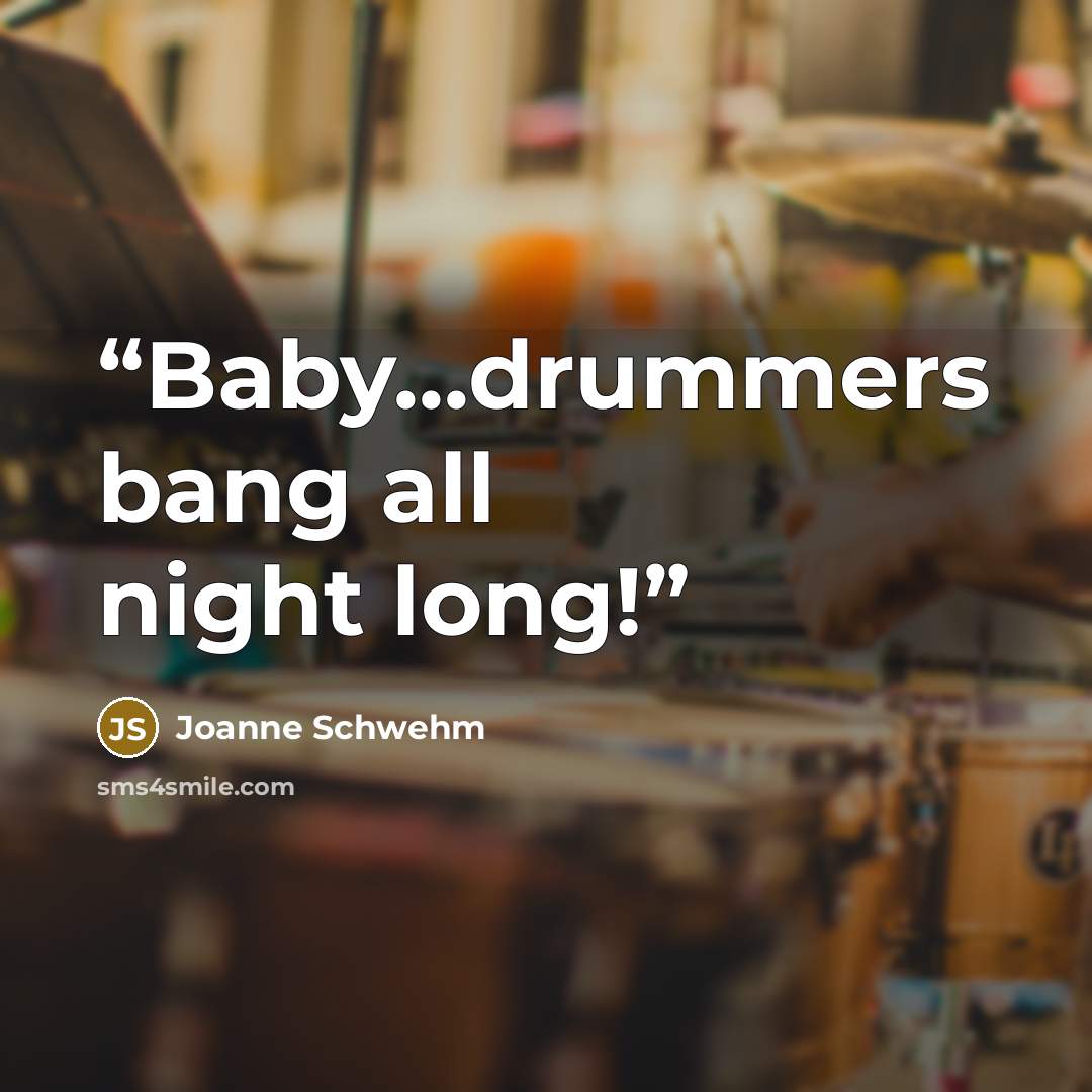 “Baby...drummers bang all night long!” quote by Joanne Schwehm