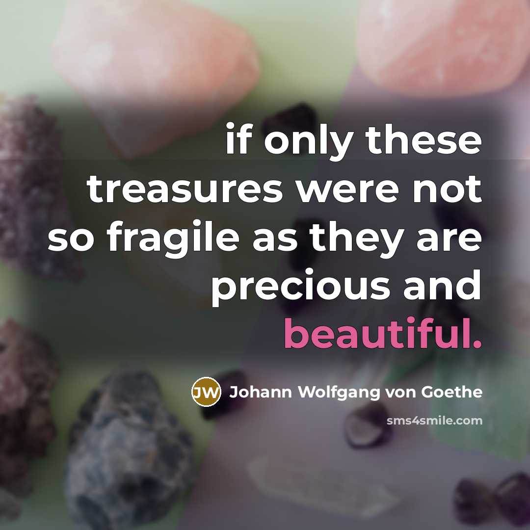 “if only these treasures were not so fragile as they…” quote by Johann Wolfgang von Goethe