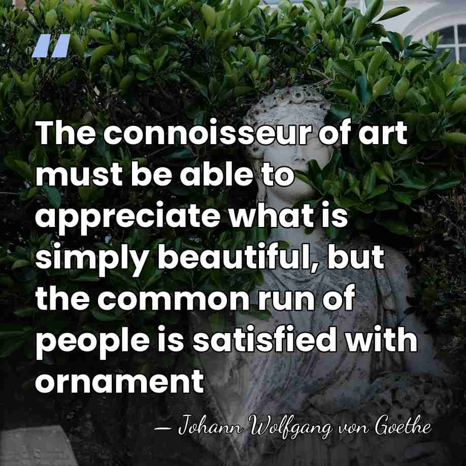 The connoisseur of art must be able to appreciate what is simply&hellip; - Johann Wolfgang Von Goethe