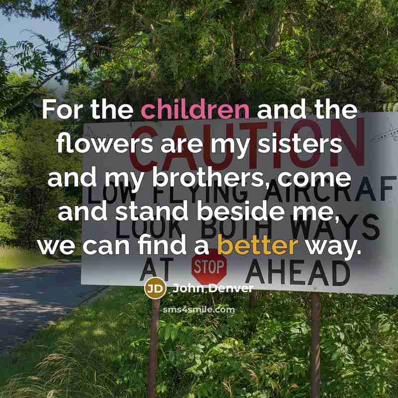 “For the children and the flowers are my sisters and…” quote by John Denver