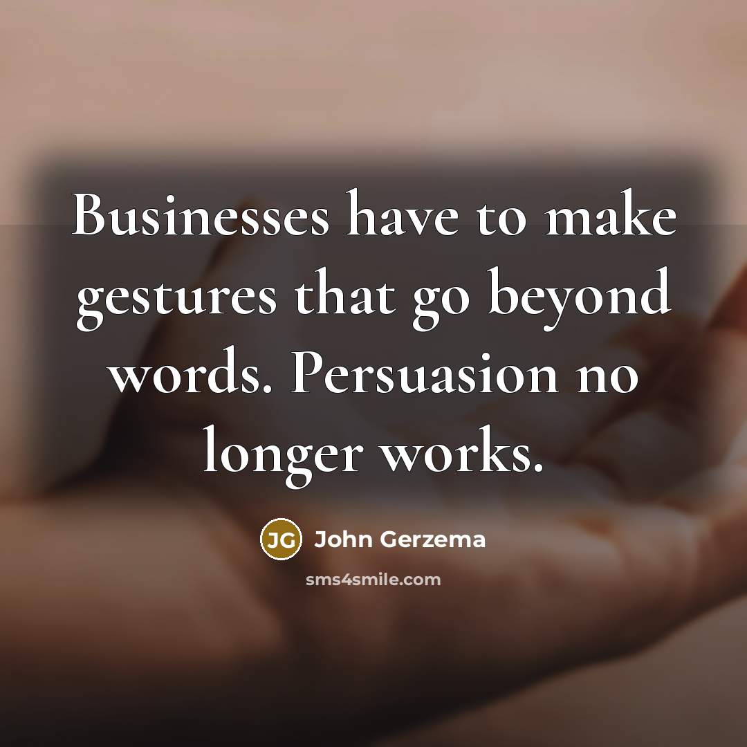 “Businesses have to make gestures that go beyond words. Persuasion…” quote by John Gerzema