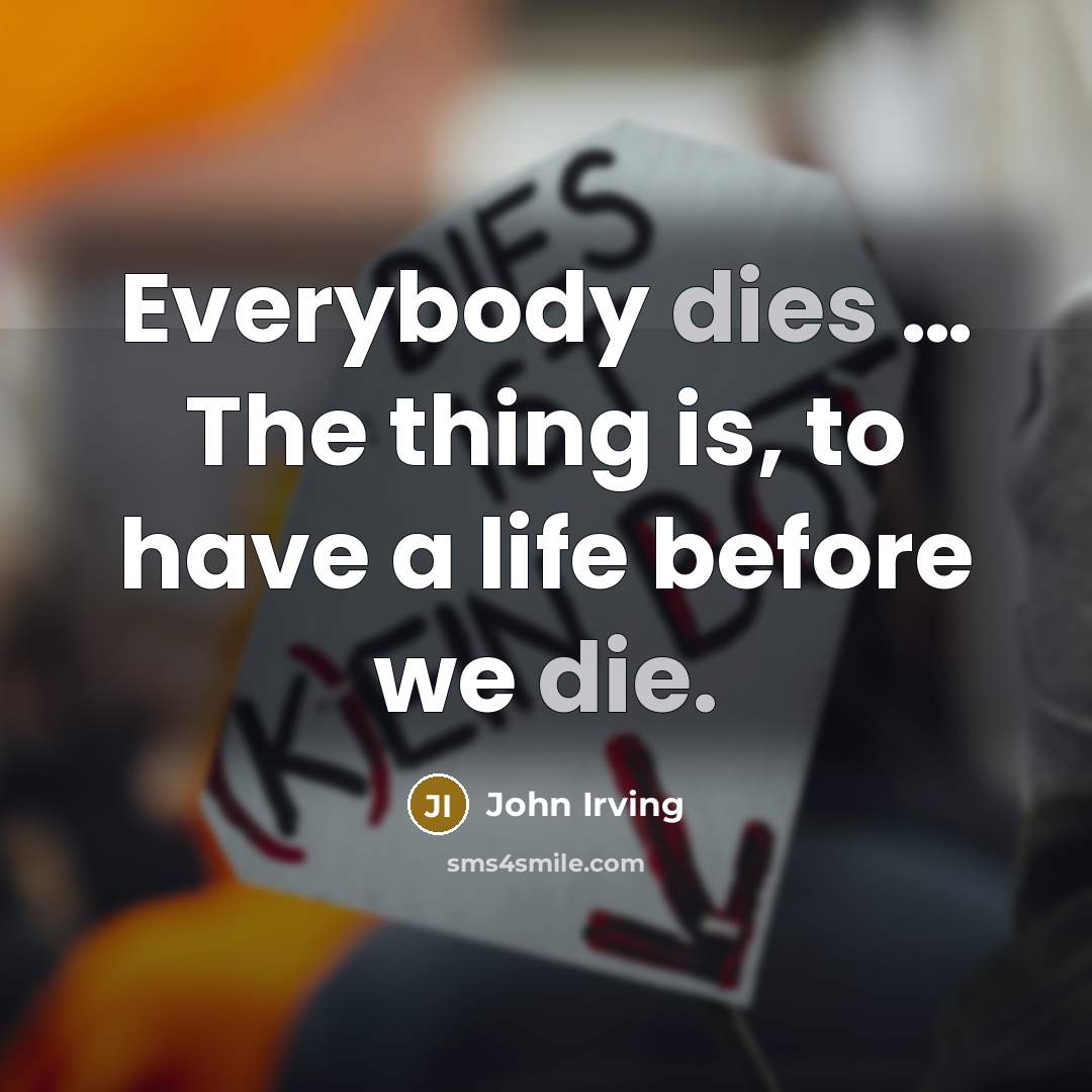 “Everybody dies … The thing is, to have a life before we die.” quote by John Irving