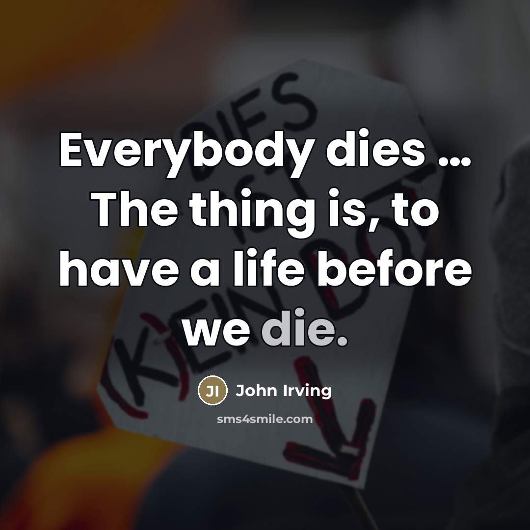 “Everybody dies … The thing is, to have a life…” quote by John Irving