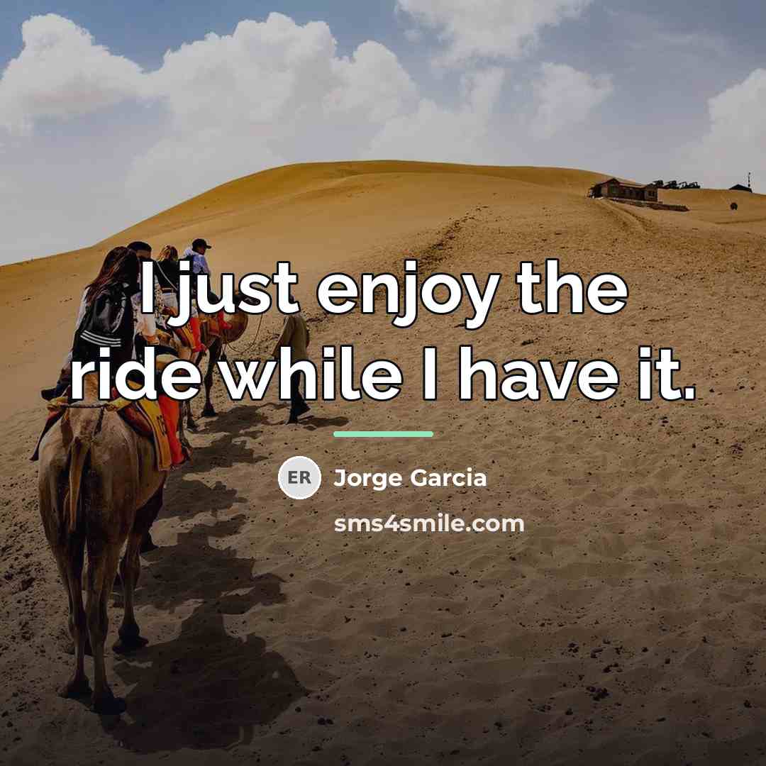 “I just enjoy the ride while I have it.…” quote by Jorge Garcia