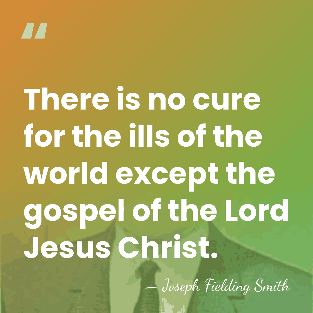 There is no cure for the ills of the world except the&hellip; - Joseph Fielding Smith