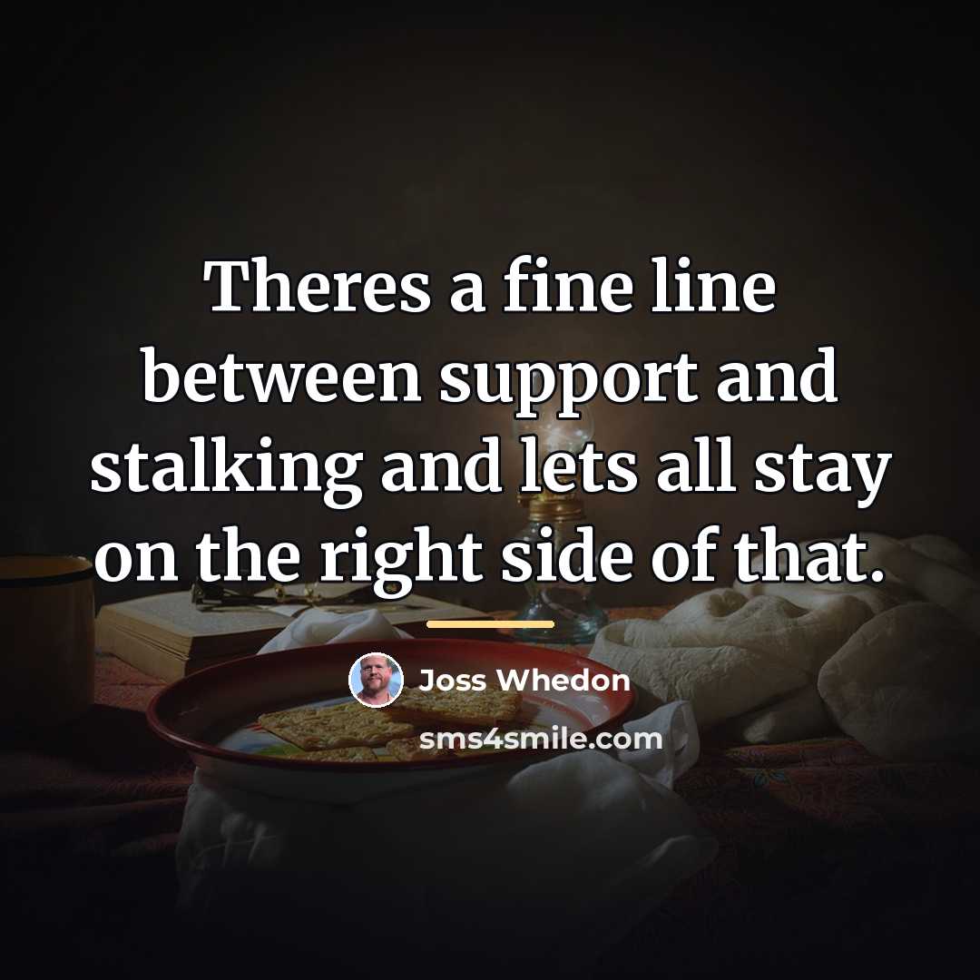 “Theres a fine line between support and stalking and lets…” quote by Joss Whedon