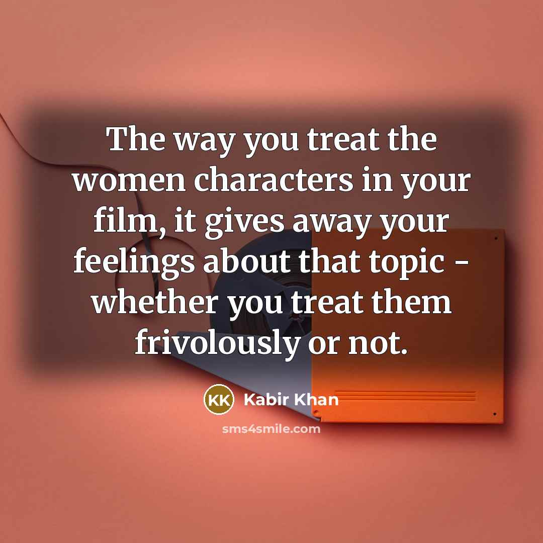 “The way you treat the women characters in your film,…” quote by Kabir Khan
