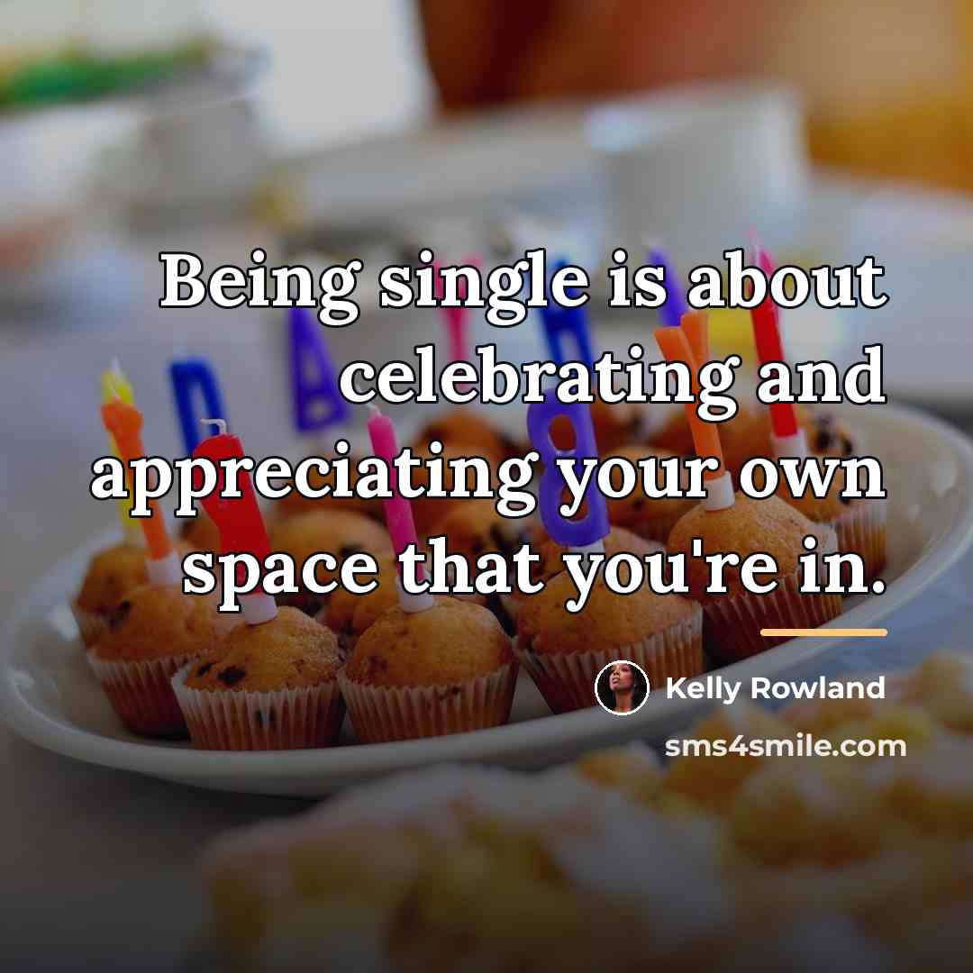 “Being single is about celebrating and appreciating your own space…” quote by Kelly Rowland