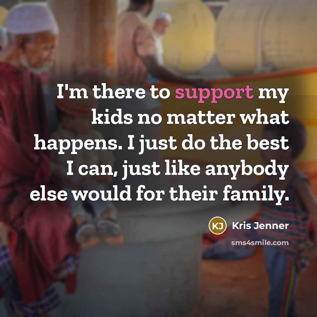 “I'm there to support my kids no matter what happens.…” quote by Kris Jenner