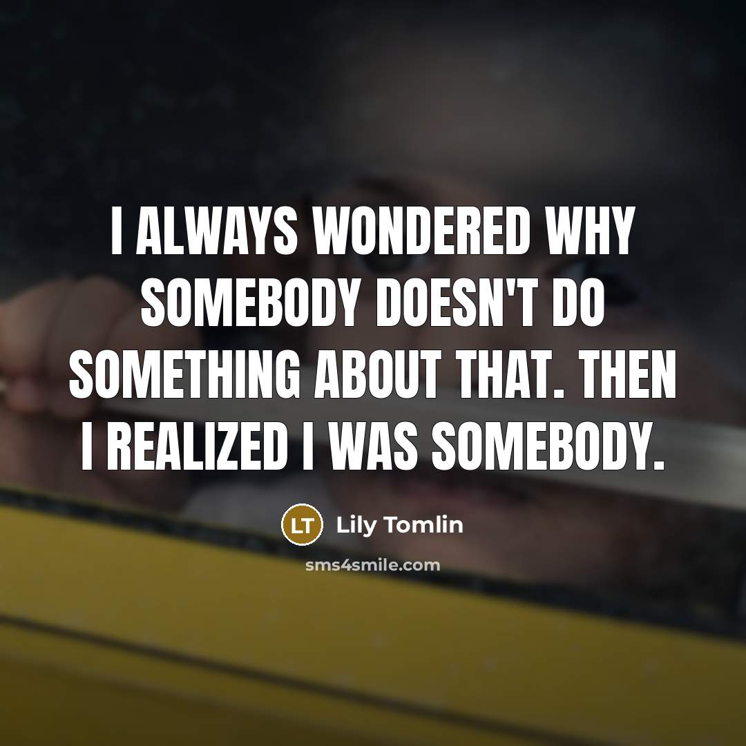 “I always wondered why somebody doesn't do something about that.…” quote by Lily Tomlin