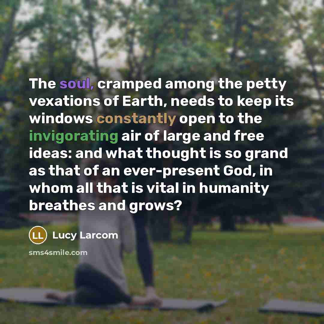 “The soul, cramped among the petty vexations of Earth, needs…” quote by Lucy Larcom