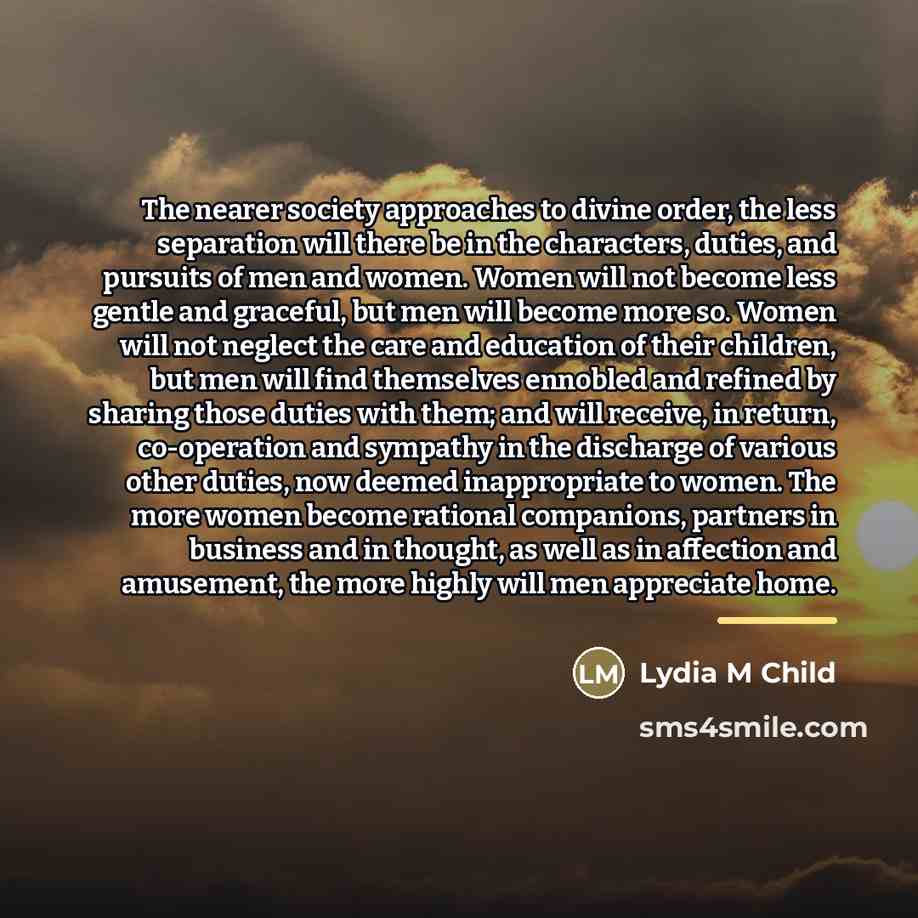 “The nearer society approaches to divine order, the less separation…” quote by Lydia M Child