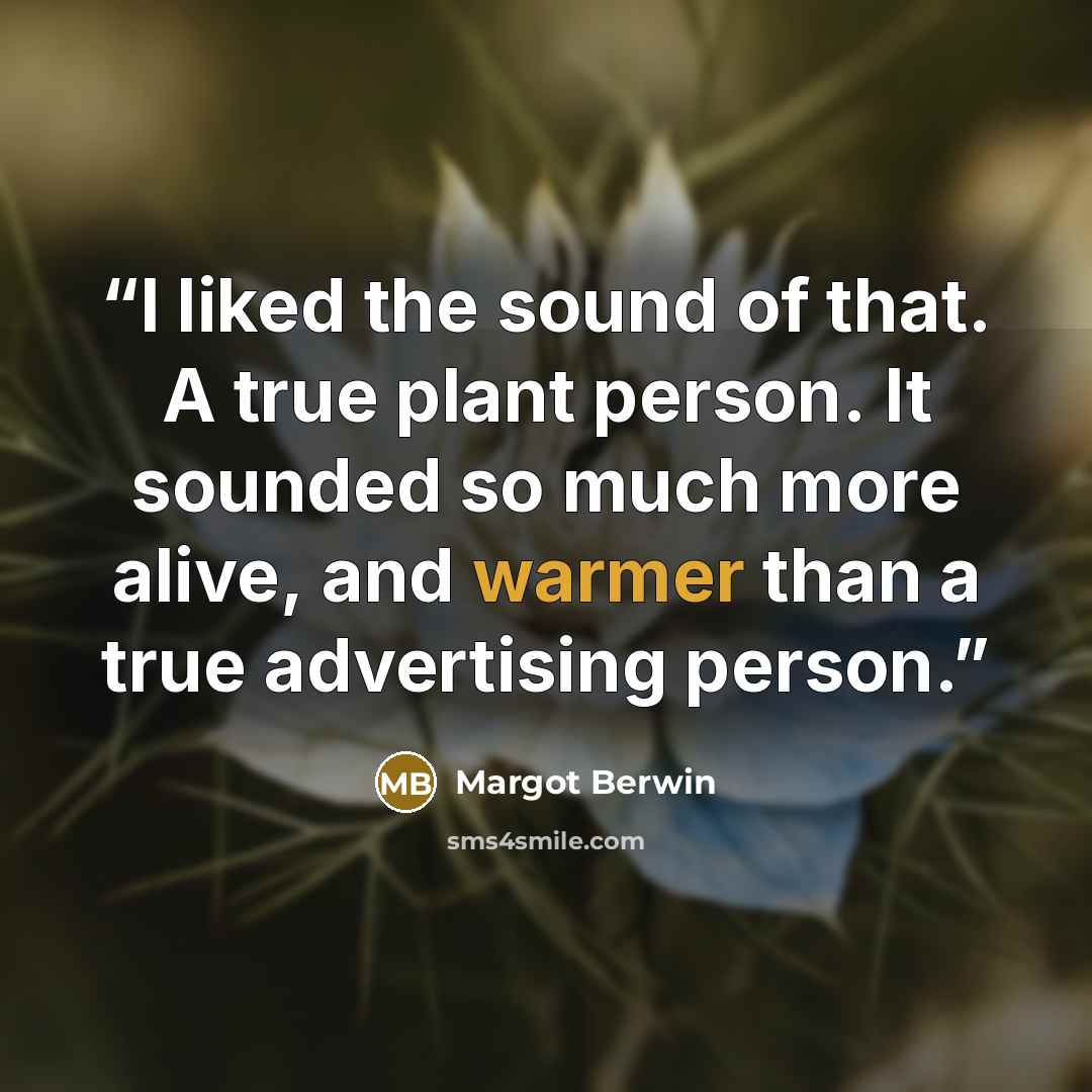 “I liked the sound of that. A true plant person. It sounded so much more alive, and warmer than a true advertising person.” quote by Margot Berwin