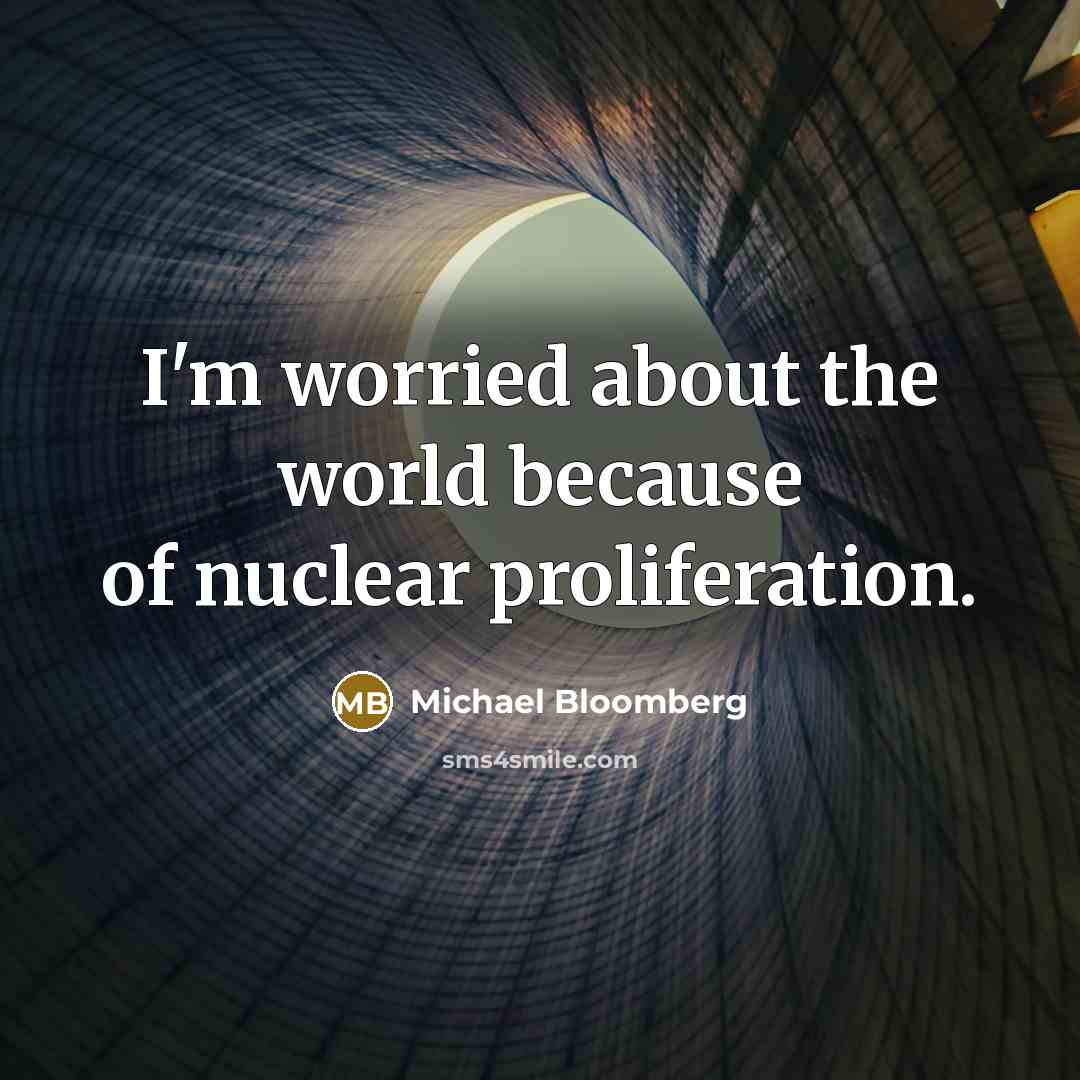 “I'm worried about the world because of nuclear proliferation.…” quote by Michael Bloomberg
